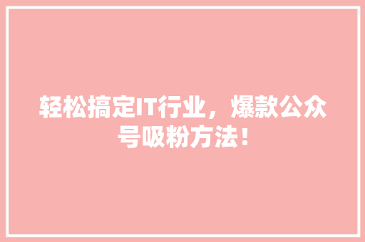 轻松搞定IT行业，爆款公众号吸粉方法！ 神马SEO