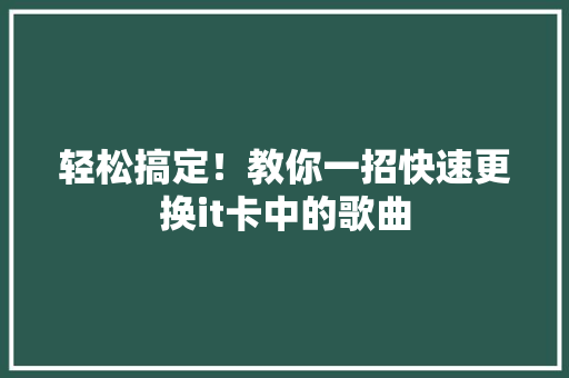 轻松搞定！教你一招快速更换it卡中的歌曲 搜狗SEO