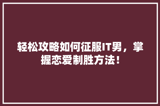 轻松攻略如何征服IT男，掌握恋爱制胜方法！ 神马SEO