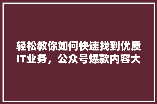 轻松教你如何快速找到优质IT业务，公众号爆款内容大 神马SEO