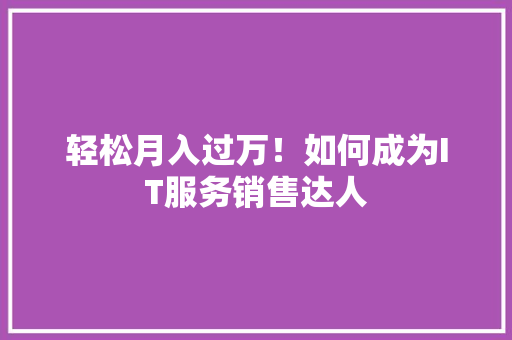 轻松月入过万！如何成为IT服务销售达人 必应SEO