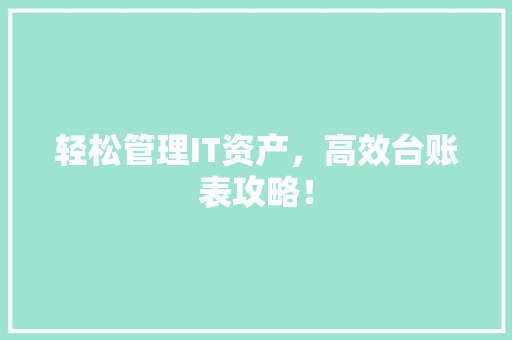 轻松管理IT资产，高效台账表攻略！ 搜狗SEO