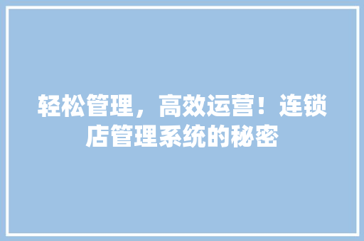 轻松管理，高效运营！连锁店管理系统的秘密 搜狗SEO