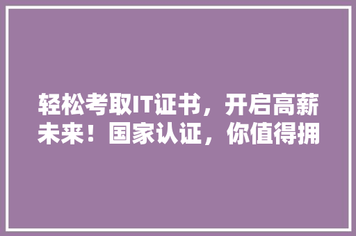轻松考取IT证书，开启高薪未来！国家认证，你值得拥有！ 百度SEO