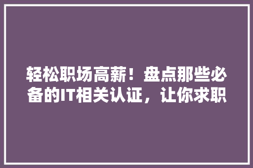 轻松职场高薪！盘点那些必备的IT相关认证，让你求职无压力 必应SEO