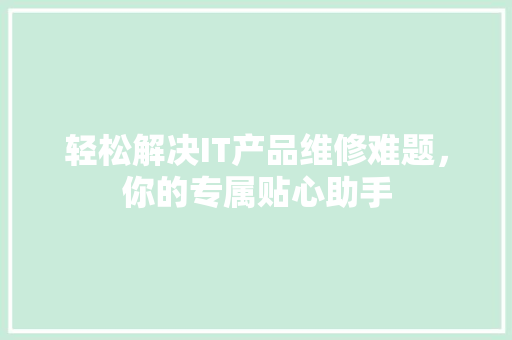 轻松解决IT产品维修难题，你的专属贴心助手 百度SEO