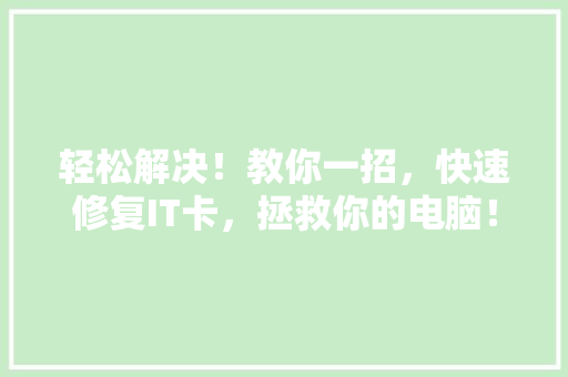 轻松解决！教你一招，快速修复IT卡，拯救你的电脑！ 搜狗SEO