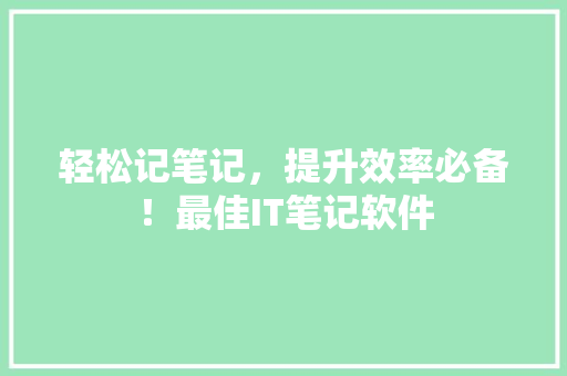 轻松记笔记，提升效率必备！最佳IT笔记软件 必应SEO