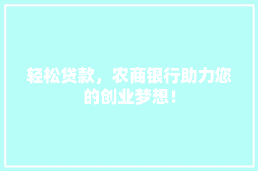 轻松贷款，农商银行助力您的创业梦想！ 必应SEO