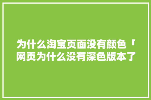 为什么淘宝页面没有颜色「网页为什么没有深色版本了」 为什么淘宝页面没有颜色「网页为什么没有深色版本了」 GoogleSEO