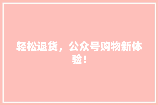 轻松退货，公众号购物新体验！ 百度SEO