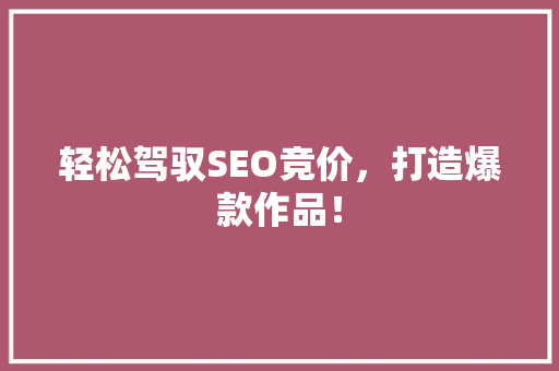 轻松驾驭SEO竞价，打造爆款作品！ GoogleSEO