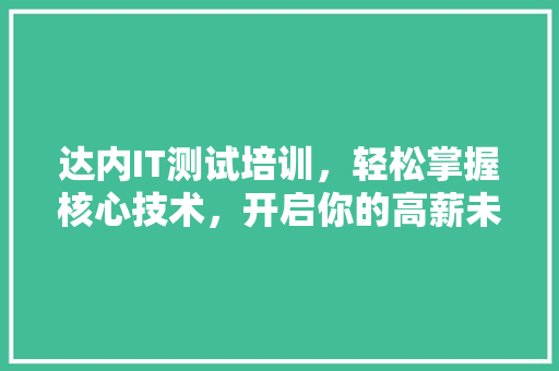 达内IT测试培训，轻松掌握核心技术，开启你的高薪未来！ GoogleSEO