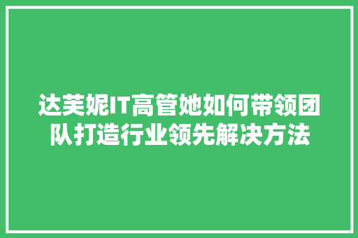 达芙妮IT高管她如何带领团队打造行业领先解决方法 搜狗SEO