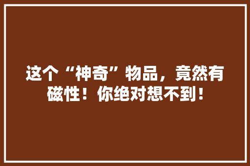 这个“神奇”物品，竟然有磁性！你绝对想不到！ 搜狗SEO