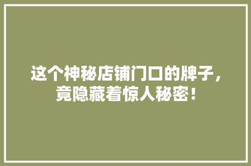 这个神秘店铺门口的牌子，竟隐藏着惊人秘密！ 神马SEO