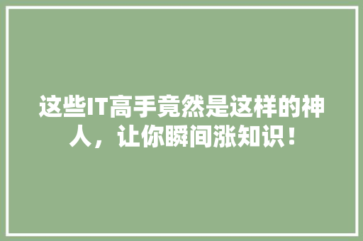 这些IT高手竟然是这样的神人，让你瞬间涨知识！ 搜狗SEO