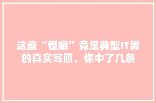 这些“怪癖”竟是典型IT男的真实写照，你中了几条 必应SEO