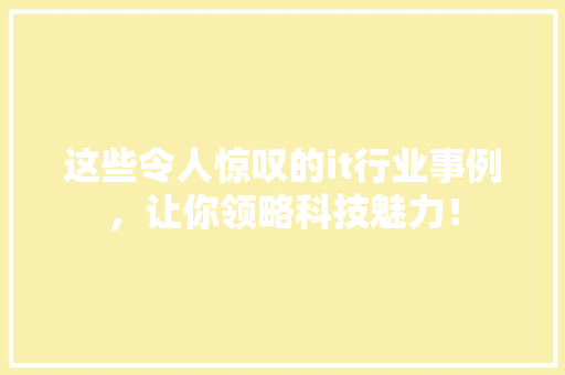 这些令人惊叹的it行业事例，让你领略科技魅力！ 搜狗SEO