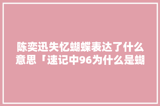 陈奕迅失忆蝴蝶表达了什么意思「速记中96为什么是蝴蝶的意思」 陈奕迅失忆蝴蝶表达了什么意思「速记中96为什么是蝴蝶的意思」 搜狗SEO