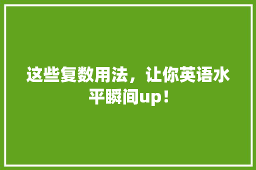 这些复数用法，让你英语水平瞬间up！ 百度SEO