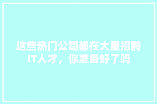 这些热门公司都在大量招聘IT人才，你准备好了吗 神马SEO