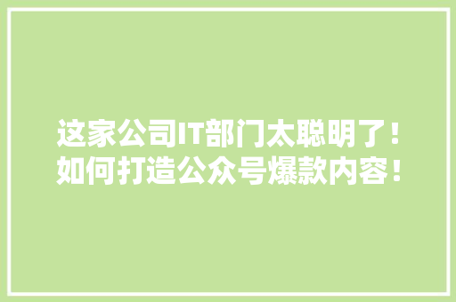 这家公司IT部门太聪明了！如何打造公众号爆款内容！ 必应SEO