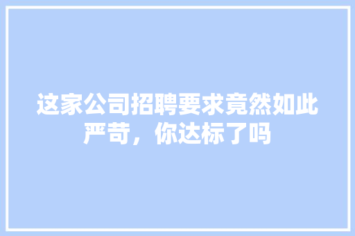 这家公司招聘要求竟然如此严苛，你达标了吗 神马SEO