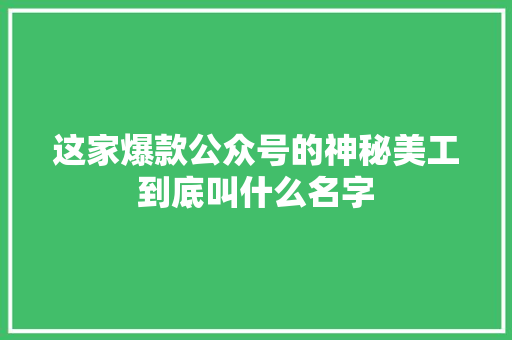 这家爆款公众号的神秘美工到底叫什么名字 必应SEO