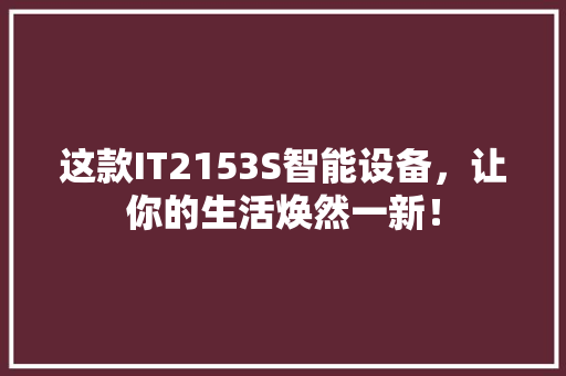 这款IT2153S智能设备，让你的生活焕然一新！ 百度SEO