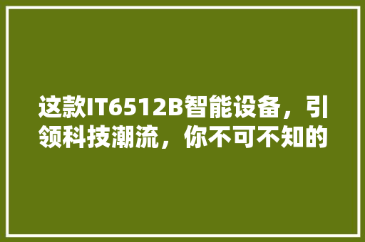 这款IT6512B智能设备，引领科技潮流，你不可不知的五大亮点！