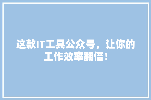 这款IT工具公众号，让你的工作效率翻倍！ 百度SEO