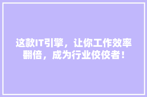 这款IT引擎，让你工作效率翻倍，成为行业佼佼者！ 必应SEO