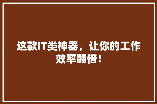 这款IT类神器，让你的工作效率翻倍！ 神马SEO