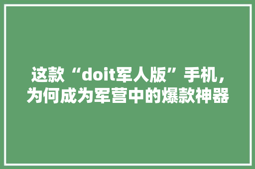 这款“doit军人版”手机，为何成为军营中的爆款神器 GoogleSEO