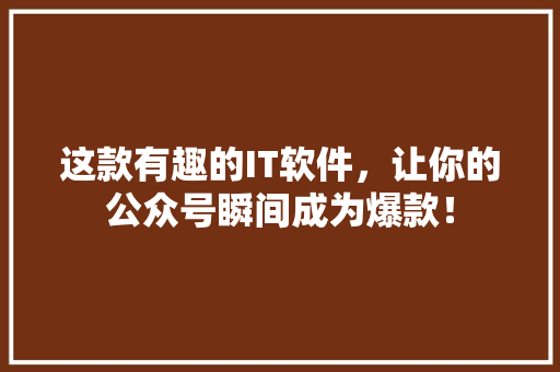 这款有趣的IT软件，让你的公众号瞬间成为爆款！ 搜狗SEO