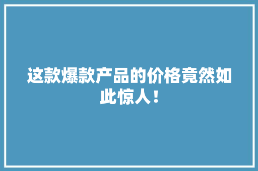 这款爆款产品的价格竟然如此惊人！ 神马SEO