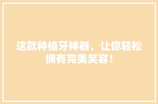 这款种植牙神器，让你轻松拥有完美笑容！ GoogleSEO