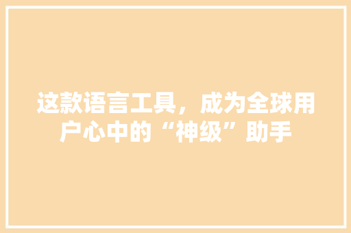 这款语言工具，成为全球用户心中的“神级”助手 神马SEO