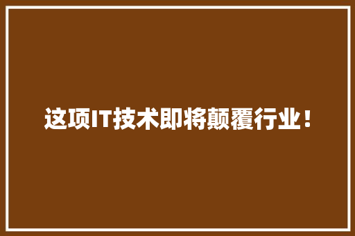 这项IT技术即将颠覆行业！ GoogleSEO
