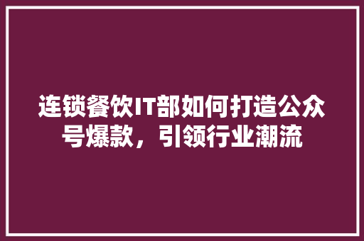 连锁餐饮IT部如何打造公众号爆款，引领行业潮流 必应SEO