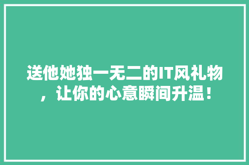 送他她独一无二的IT风礼物，让你的心意瞬间升温！ 神马SEO