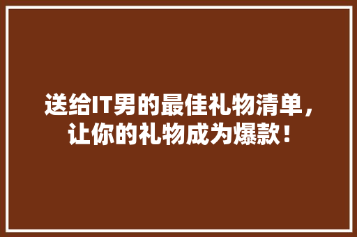 送给IT男的最佳礼物清单，让你的礼物成为爆款！ 必应SEO