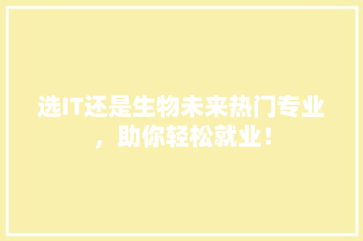 选IT还是生物未来热门专业，助你轻松就业！ 必应SEO