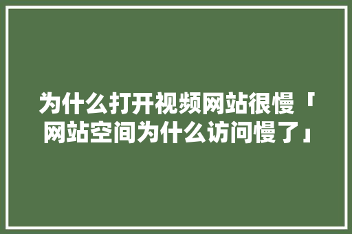 为什么打开视频网站很慢「网站空间为什么访问慢了」 为什么打开视频网站很慢「网站空间为什么访问慢了」 百度SEO