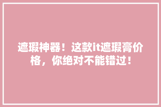 遮瑕神器！这款it遮瑕膏价格，你绝对不能错过！ 必应SEO