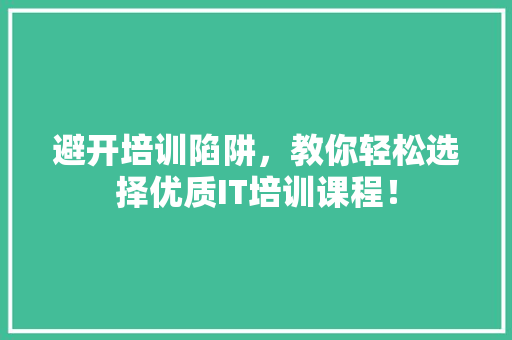 避开培训陷阱，教你轻松选择优质IT培训课程！ 搜狗SEO