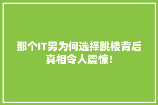 那个IT男为何选择跳楼背后真相令人震惊！ 必应SEO