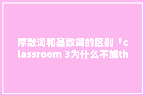 序数词和基数词的区别「classroom 3为什么不加the」