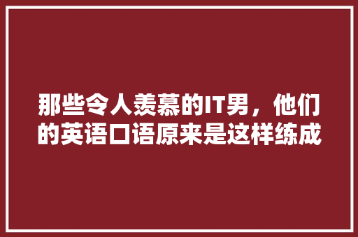 那些令人羡慕的IT男，他们的英语口语原来是这样练成的！ 搜狗SEO